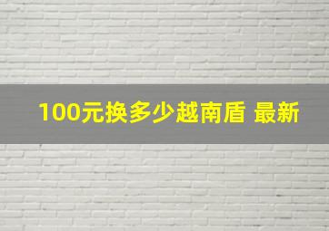 100元换多少越南盾 最新